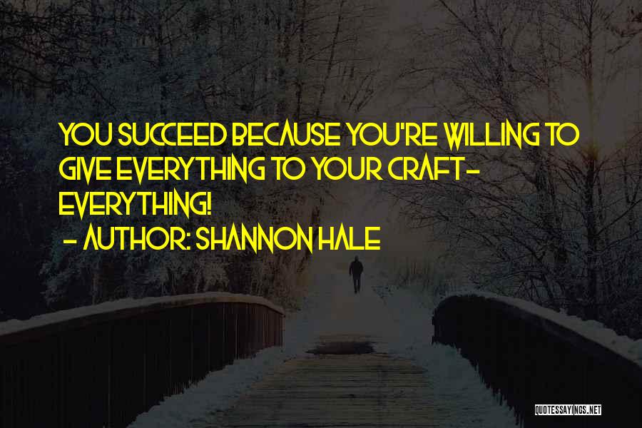 Shannon Hale Quotes: You Succeed Because You're Willing To Give Everything To Your Craft- Everything!