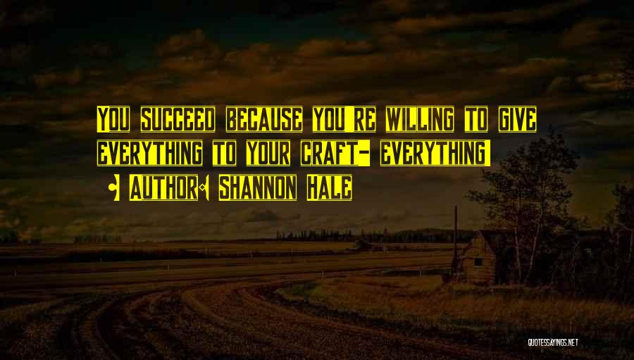 Shannon Hale Quotes: You Succeed Because You're Willing To Give Everything To Your Craft- Everything!