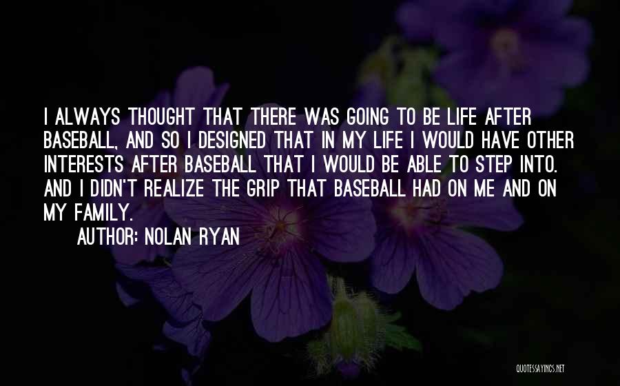 Nolan Ryan Quotes: I Always Thought That There Was Going To Be Life After Baseball, And So I Designed That In My Life