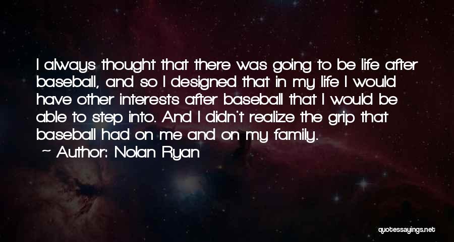 Nolan Ryan Quotes: I Always Thought That There Was Going To Be Life After Baseball, And So I Designed That In My Life