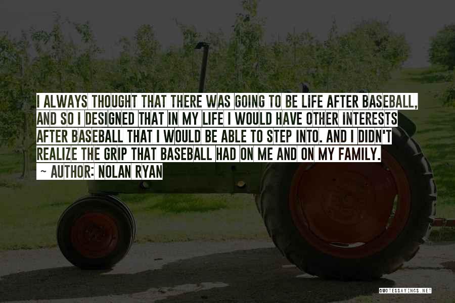 Nolan Ryan Quotes: I Always Thought That There Was Going To Be Life After Baseball, And So I Designed That In My Life