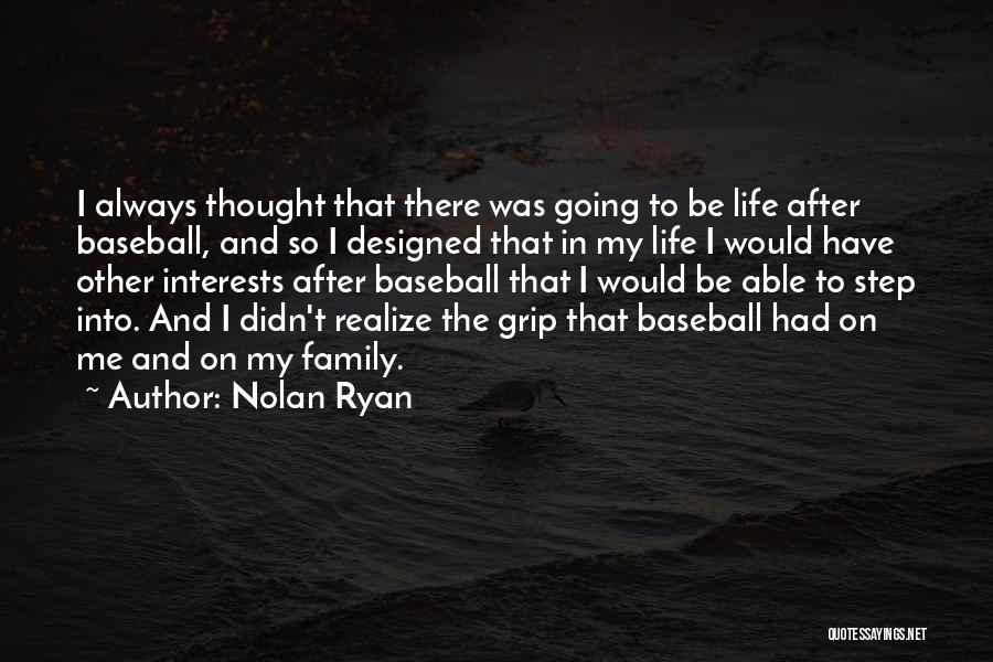 Nolan Ryan Quotes: I Always Thought That There Was Going To Be Life After Baseball, And So I Designed That In My Life