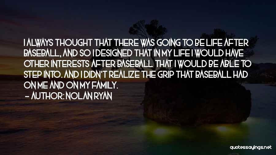 Nolan Ryan Quotes: I Always Thought That There Was Going To Be Life After Baseball, And So I Designed That In My Life