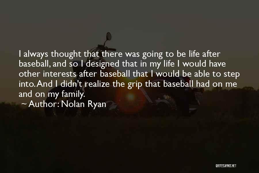Nolan Ryan Quotes: I Always Thought That There Was Going To Be Life After Baseball, And So I Designed That In My Life
