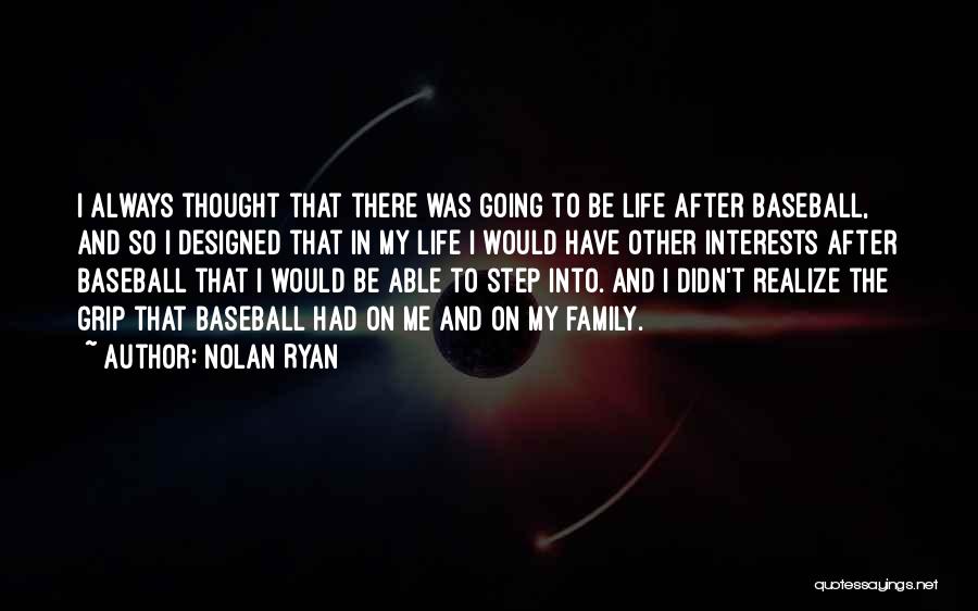 Nolan Ryan Quotes: I Always Thought That There Was Going To Be Life After Baseball, And So I Designed That In My Life