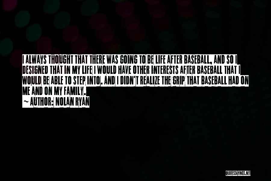 Nolan Ryan Quotes: I Always Thought That There Was Going To Be Life After Baseball, And So I Designed That In My Life