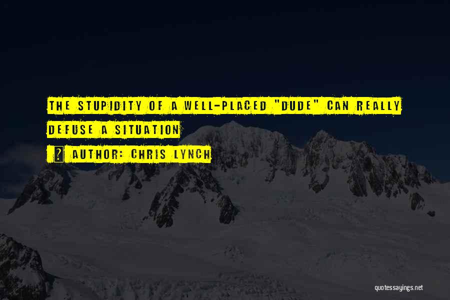 Chris Lynch Quotes: The Stupidity Of A Well-placed Dude Can Really Defuse A Situation