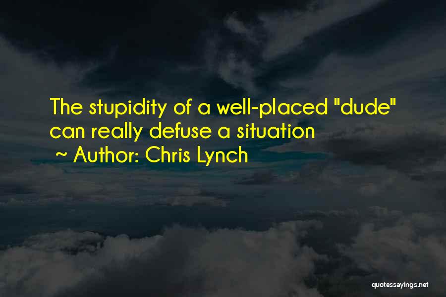 Chris Lynch Quotes: The Stupidity Of A Well-placed Dude Can Really Defuse A Situation