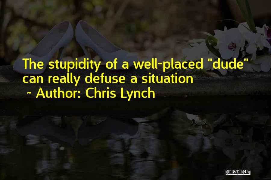 Chris Lynch Quotes: The Stupidity Of A Well-placed Dude Can Really Defuse A Situation