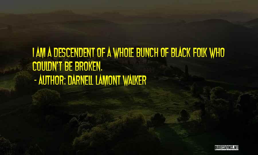 Darnell Lamont Walker Quotes: I Am A Descendent Of A Whole Bunch Of Black Folk Who Couldn't Be Broken.