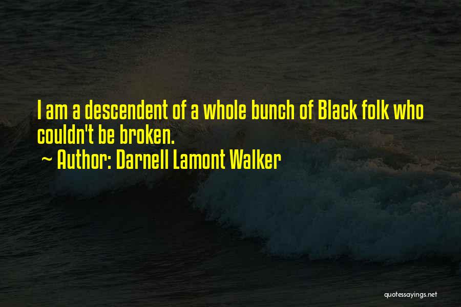 Darnell Lamont Walker Quotes: I Am A Descendent Of A Whole Bunch Of Black Folk Who Couldn't Be Broken.