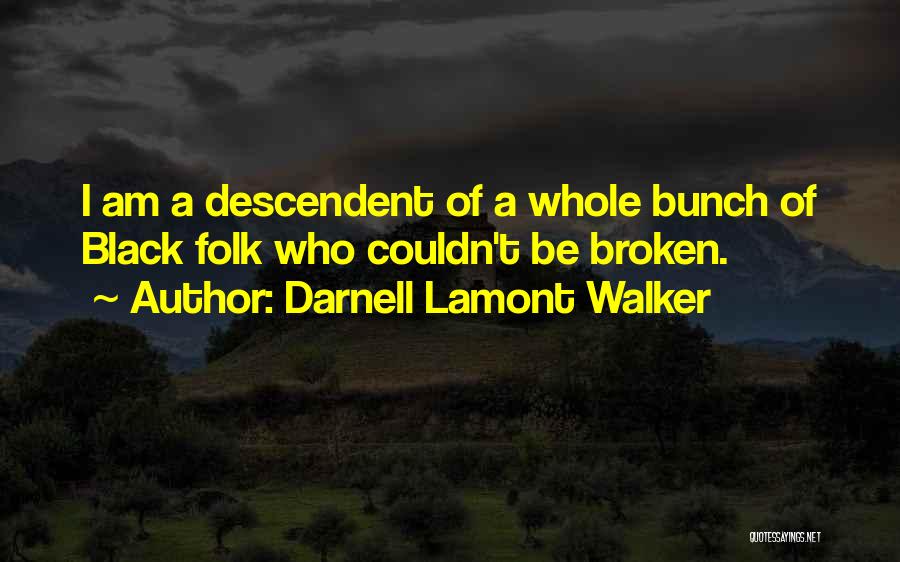 Darnell Lamont Walker Quotes: I Am A Descendent Of A Whole Bunch Of Black Folk Who Couldn't Be Broken.