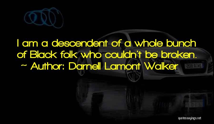 Darnell Lamont Walker Quotes: I Am A Descendent Of A Whole Bunch Of Black Folk Who Couldn't Be Broken.