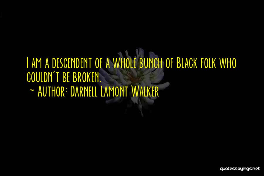 Darnell Lamont Walker Quotes: I Am A Descendent Of A Whole Bunch Of Black Folk Who Couldn't Be Broken.