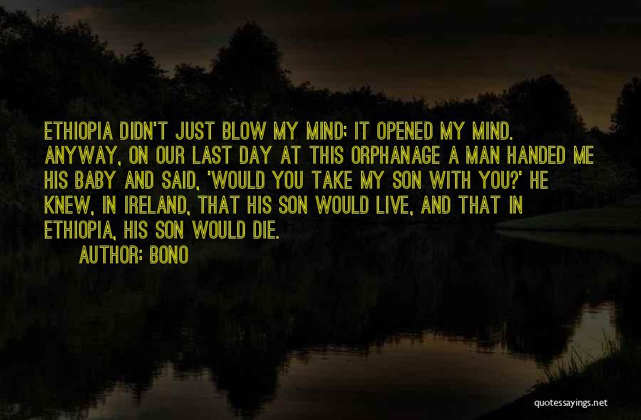 Bono Quotes: Ethiopia Didn't Just Blow My Mind; It Opened My Mind. Anyway, On Our Last Day At This Orphanage A Man