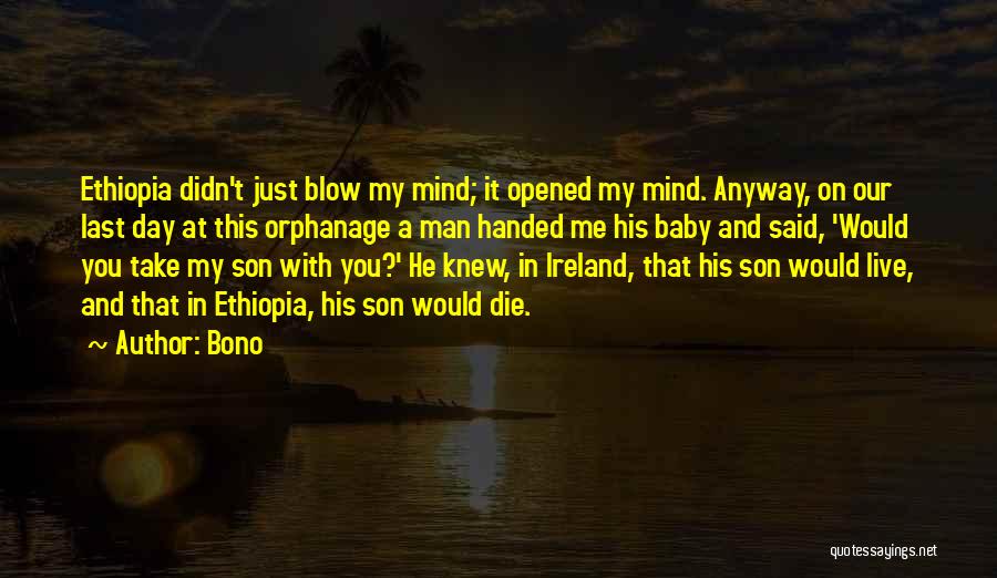 Bono Quotes: Ethiopia Didn't Just Blow My Mind; It Opened My Mind. Anyway, On Our Last Day At This Orphanage A Man