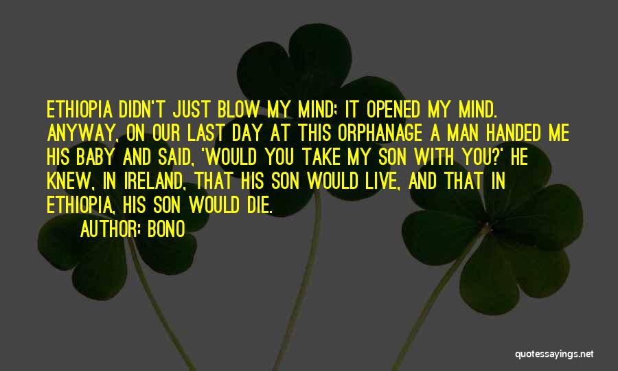 Bono Quotes: Ethiopia Didn't Just Blow My Mind; It Opened My Mind. Anyway, On Our Last Day At This Orphanage A Man