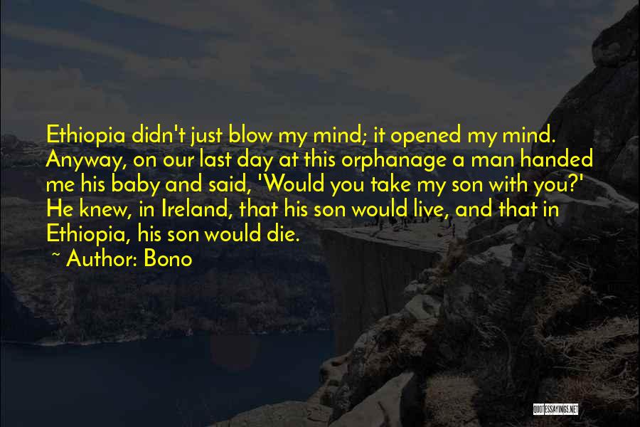 Bono Quotes: Ethiopia Didn't Just Blow My Mind; It Opened My Mind. Anyway, On Our Last Day At This Orphanage A Man
