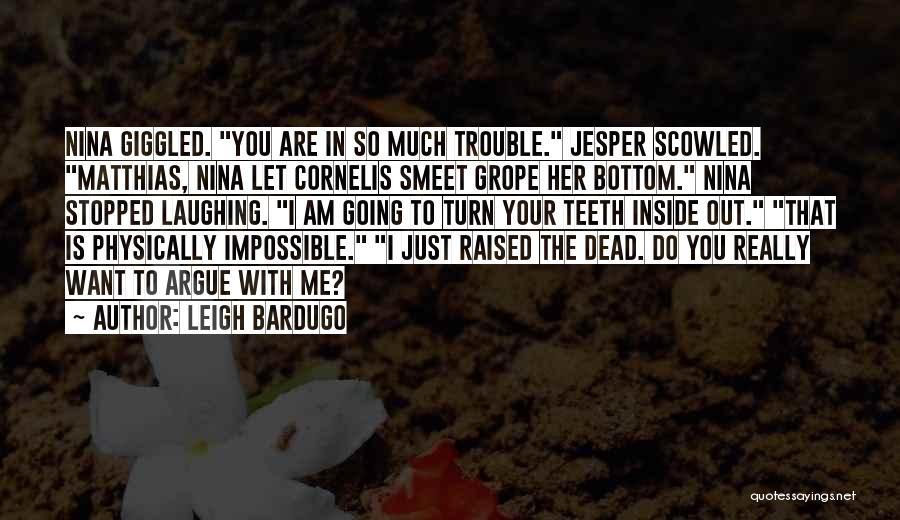 Leigh Bardugo Quotes: Nina Giggled. You Are In So Much Trouble. Jesper Scowled. Matthias, Nina Let Cornelis Smeet Grope Her Bottom. Nina Stopped