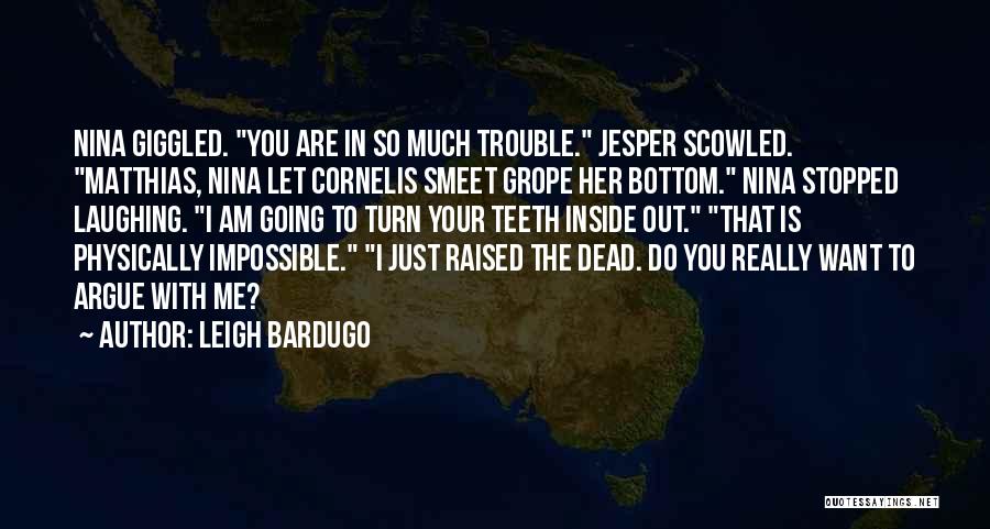 Leigh Bardugo Quotes: Nina Giggled. You Are In So Much Trouble. Jesper Scowled. Matthias, Nina Let Cornelis Smeet Grope Her Bottom. Nina Stopped