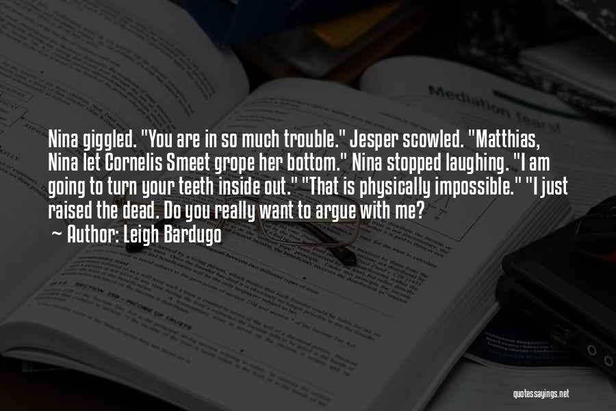 Leigh Bardugo Quotes: Nina Giggled. You Are In So Much Trouble. Jesper Scowled. Matthias, Nina Let Cornelis Smeet Grope Her Bottom. Nina Stopped