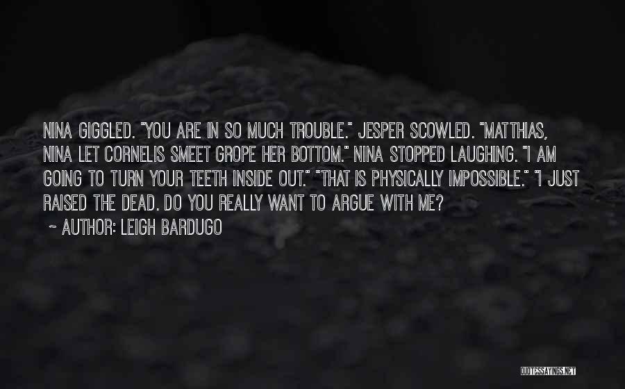 Leigh Bardugo Quotes: Nina Giggled. You Are In So Much Trouble. Jesper Scowled. Matthias, Nina Let Cornelis Smeet Grope Her Bottom. Nina Stopped