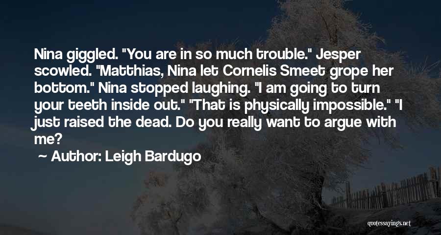 Leigh Bardugo Quotes: Nina Giggled. You Are In So Much Trouble. Jesper Scowled. Matthias, Nina Let Cornelis Smeet Grope Her Bottom. Nina Stopped