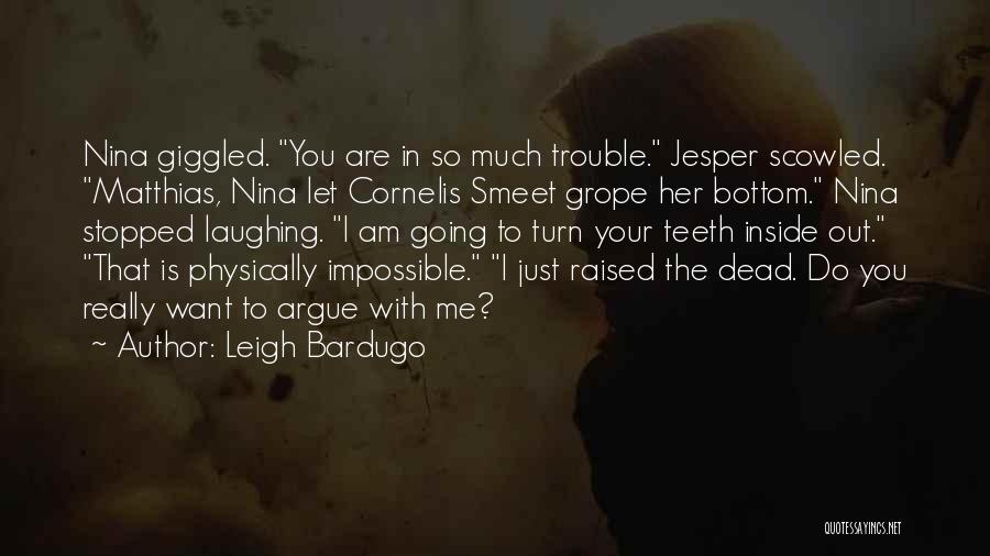 Leigh Bardugo Quotes: Nina Giggled. You Are In So Much Trouble. Jesper Scowled. Matthias, Nina Let Cornelis Smeet Grope Her Bottom. Nina Stopped