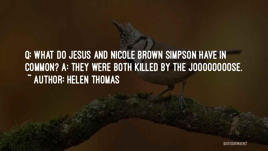 Helen Thomas Quotes: Q: What Do Jesus And Nicole Brown Simpson Have In Common? A: They Were Both Killed By The Joooooooose.