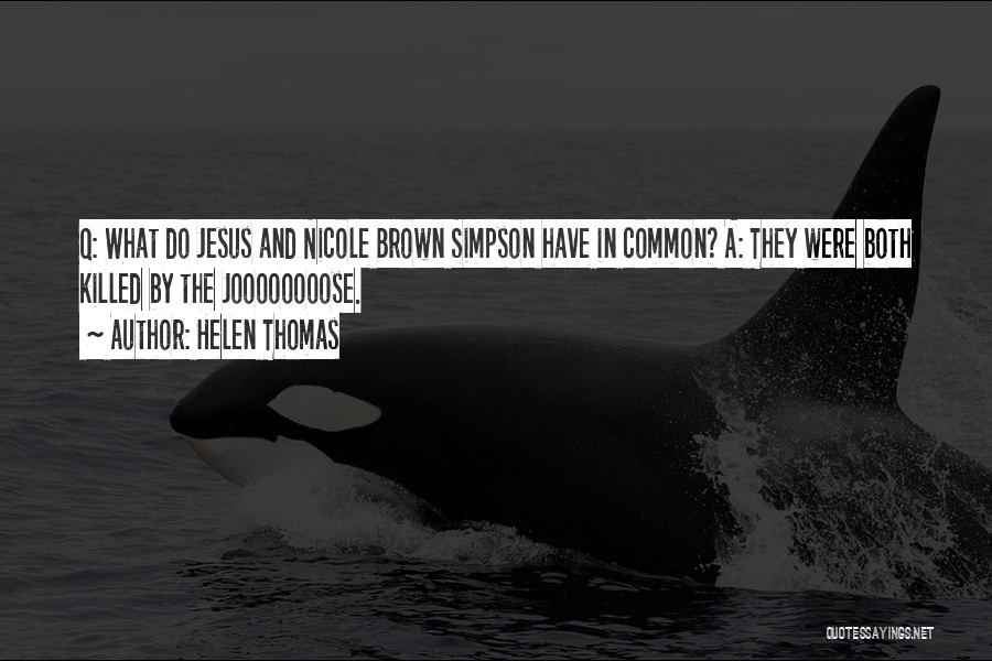 Helen Thomas Quotes: Q: What Do Jesus And Nicole Brown Simpson Have In Common? A: They Were Both Killed By The Joooooooose.