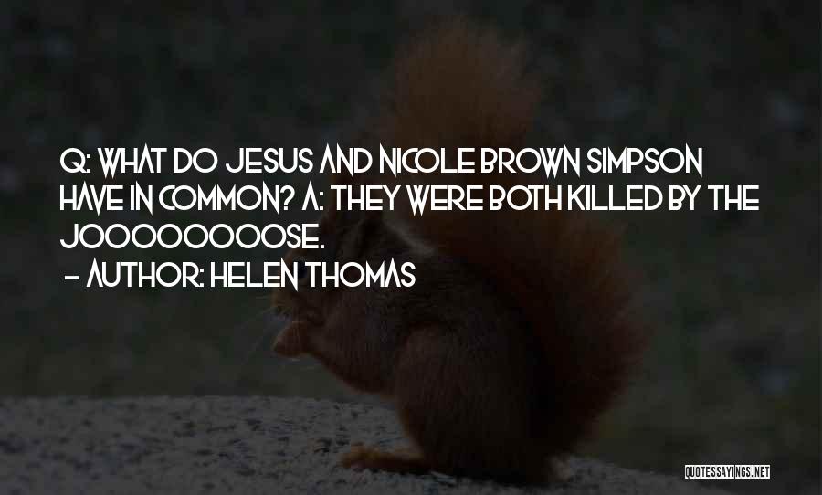 Helen Thomas Quotes: Q: What Do Jesus And Nicole Brown Simpson Have In Common? A: They Were Both Killed By The Joooooooose.