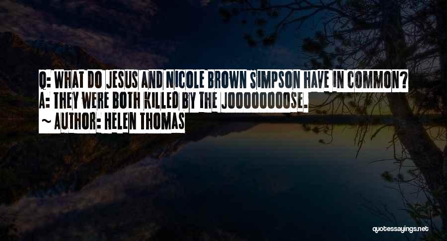 Helen Thomas Quotes: Q: What Do Jesus And Nicole Brown Simpson Have In Common? A: They Were Both Killed By The Joooooooose.