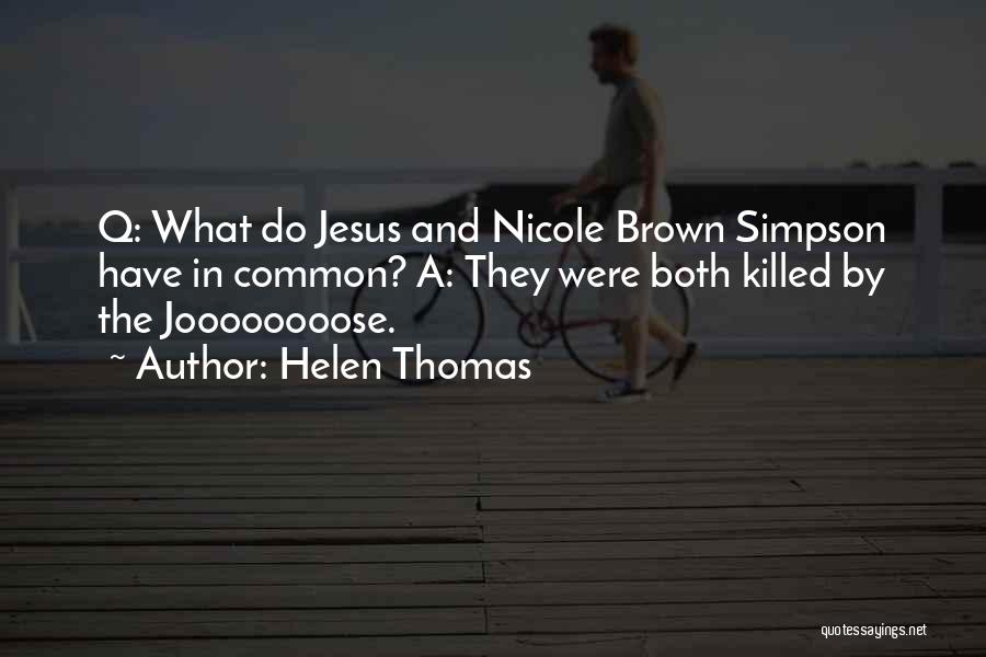 Helen Thomas Quotes: Q: What Do Jesus And Nicole Brown Simpson Have In Common? A: They Were Both Killed By The Joooooooose.