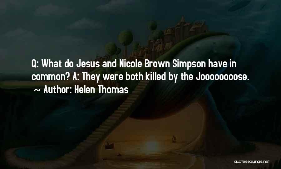 Helen Thomas Quotes: Q: What Do Jesus And Nicole Brown Simpson Have In Common? A: They Were Both Killed By The Joooooooose.
