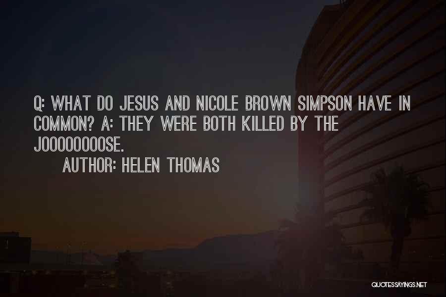 Helen Thomas Quotes: Q: What Do Jesus And Nicole Brown Simpson Have In Common? A: They Were Both Killed By The Joooooooose.