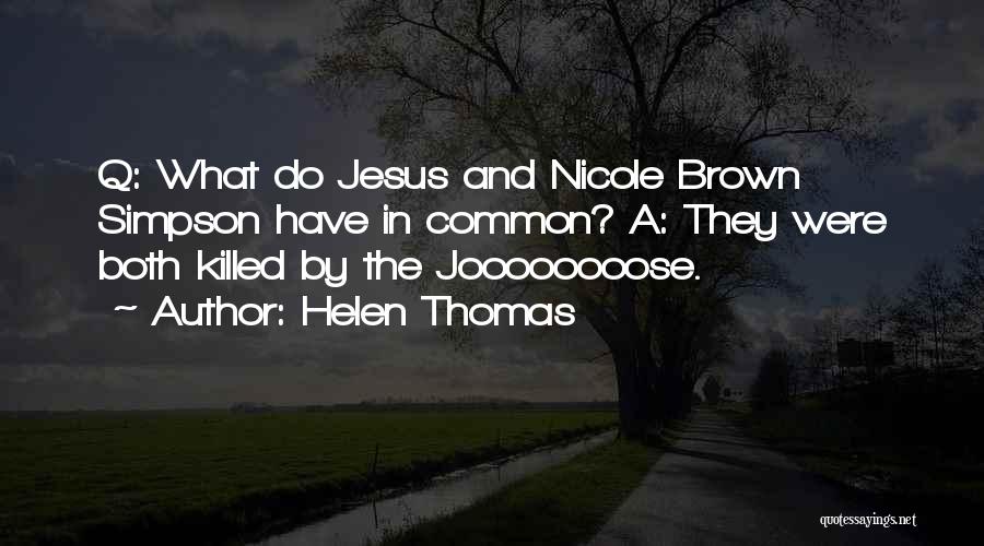 Helen Thomas Quotes: Q: What Do Jesus And Nicole Brown Simpson Have In Common? A: They Were Both Killed By The Joooooooose.