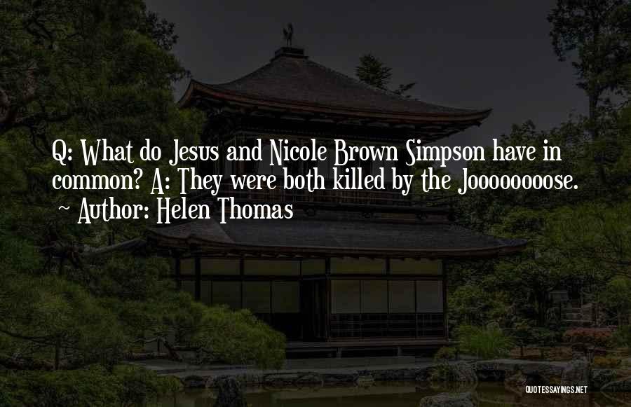 Helen Thomas Quotes: Q: What Do Jesus And Nicole Brown Simpson Have In Common? A: They Were Both Killed By The Joooooooose.