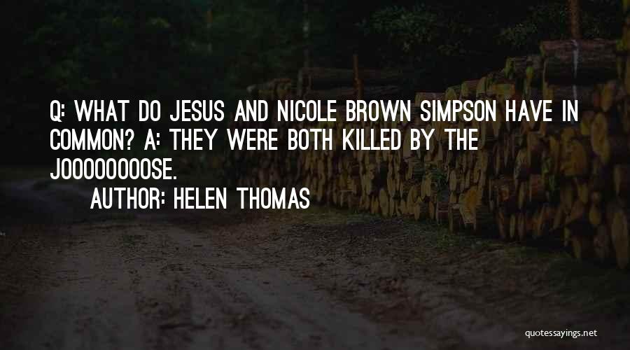 Helen Thomas Quotes: Q: What Do Jesus And Nicole Brown Simpson Have In Common? A: They Were Both Killed By The Joooooooose.