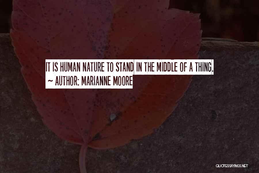 Marianne Moore Quotes: It Is Human Nature To Stand In The Middle Of A Thing.
