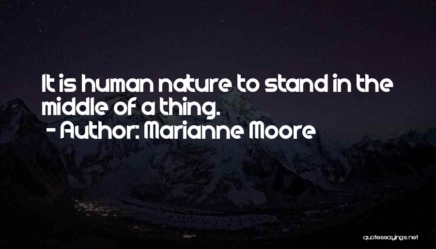 Marianne Moore Quotes: It Is Human Nature To Stand In The Middle Of A Thing.