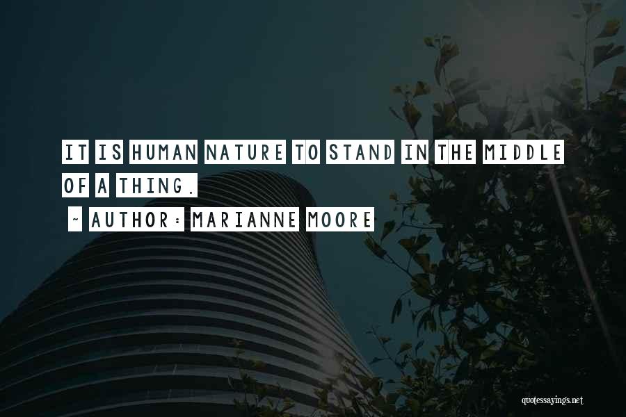 Marianne Moore Quotes: It Is Human Nature To Stand In The Middle Of A Thing.