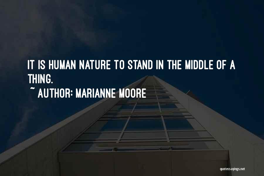 Marianne Moore Quotes: It Is Human Nature To Stand In The Middle Of A Thing.