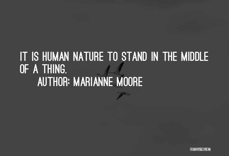 Marianne Moore Quotes: It Is Human Nature To Stand In The Middle Of A Thing.