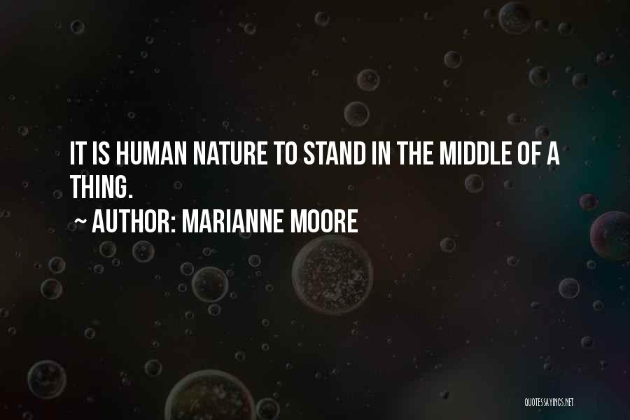 Marianne Moore Quotes: It Is Human Nature To Stand In The Middle Of A Thing.