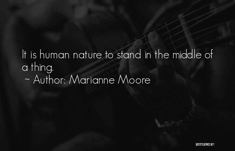 Marianne Moore Quotes: It Is Human Nature To Stand In The Middle Of A Thing.