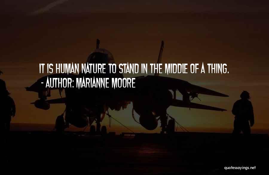 Marianne Moore Quotes: It Is Human Nature To Stand In The Middle Of A Thing.