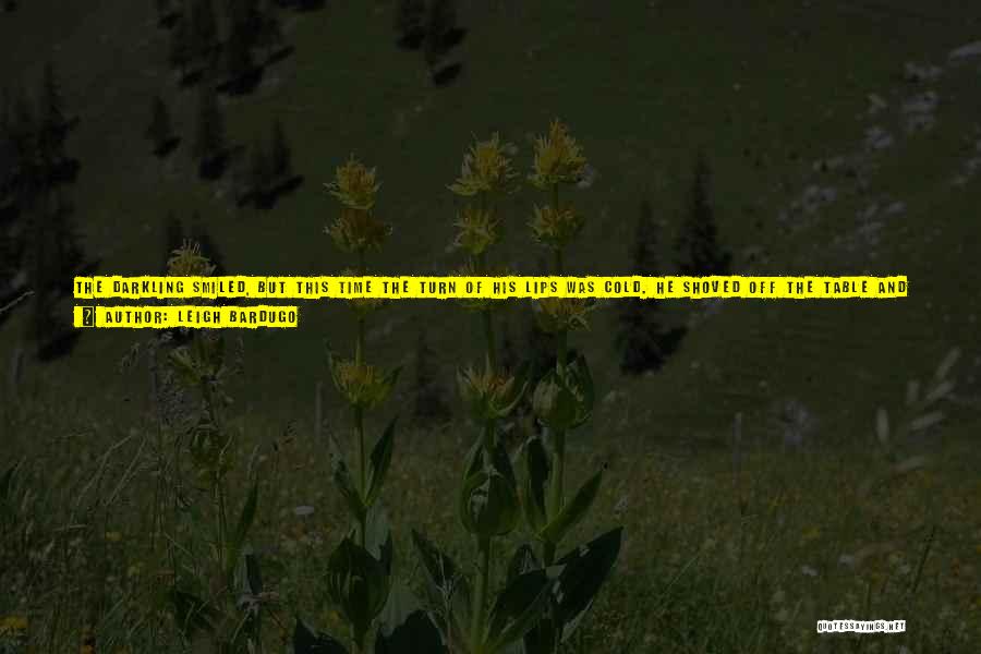 Leigh Bardugo Quotes: The Darkling Smiled, But This Time The Turn Of His Lips Was Cold. He Shoved Off The Table And Stalked
