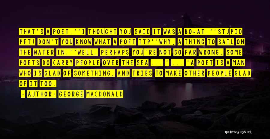 George MacDonald Quotes: That's A Poet.''i Thought You Said It Was A Bo-at.''stupid Pet! Don't You Know What A Poet It?''why, A Thing