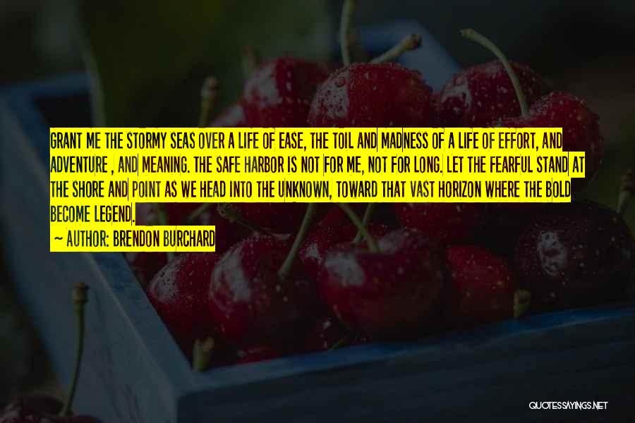 Brendon Burchard Quotes: Grant Me The Stormy Seas Over A Life Of Ease, The Toil And Madness Of A Life Of Effort, And