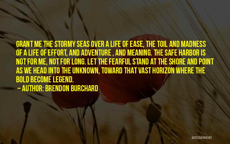 Brendon Burchard Quotes: Grant Me The Stormy Seas Over A Life Of Ease, The Toil And Madness Of A Life Of Effort, And